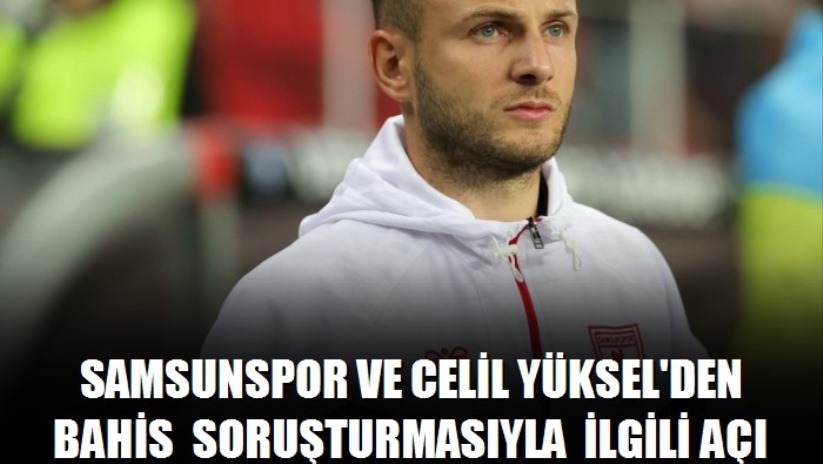 Samsunspor ve Celil Yüksel'den bahis soruşturmasıyla ilgili açıklama