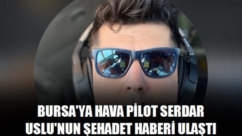 Bursa'ya Hava Pilot Serdar Uslu'nun şehadet haberi ulaştı