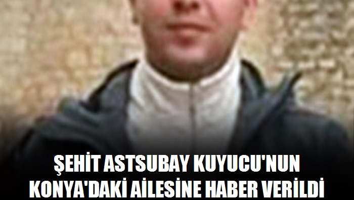Şehit astsubay Kuyucu'nun Konya'daki ailesine haber verildi