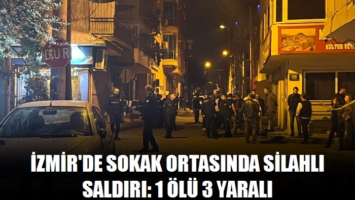 İzmir'de sokak ortasında silahlı saldırı: 1 ölü 3 yaralı