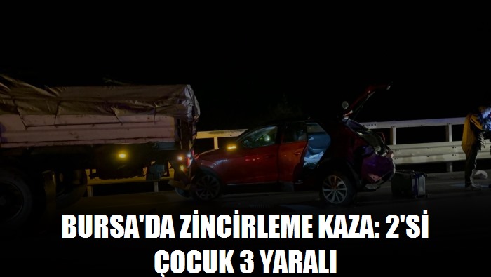Bursa'da zincirleme kaza: 2'si çocuk 3 yaralı