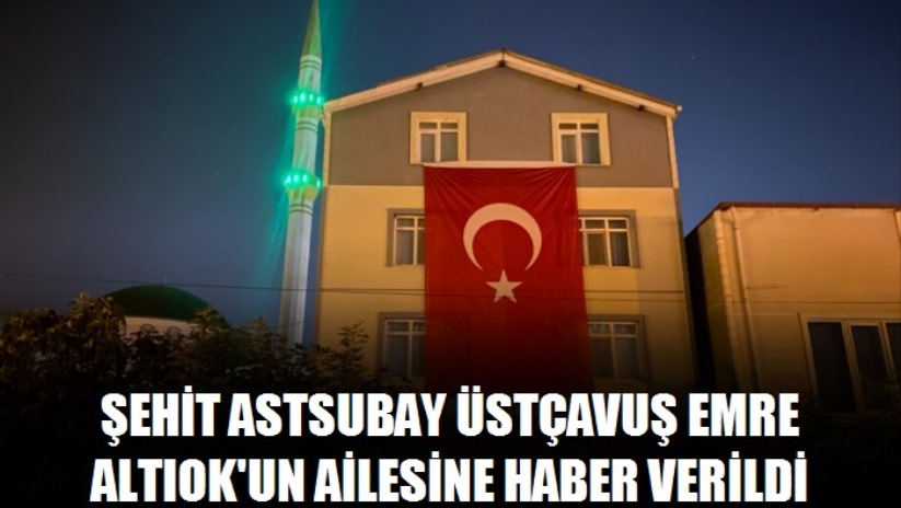 Şehit Astsubay Üstçavuş Emre Altıok'un ailesine haber verildi