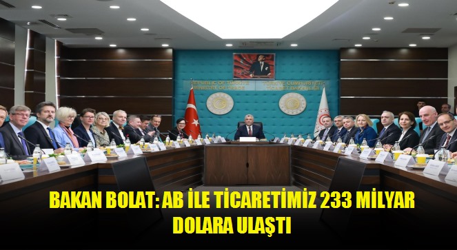 Bakan Bolat: AB ile ticaretimiz 233 milyar dolara ulaştı