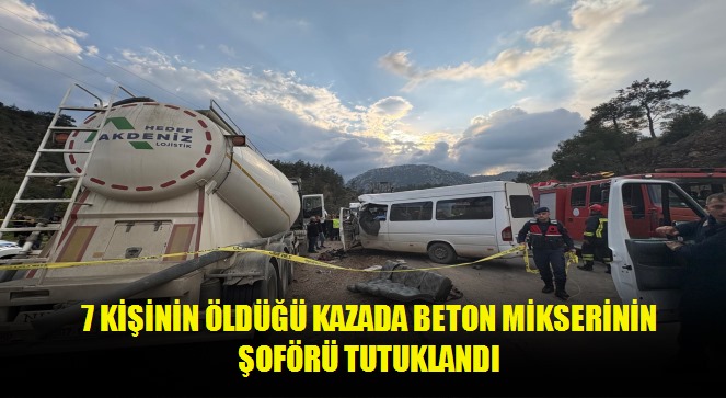 7 kişinin öldüğü kazada beton mikserinin şoförü tutuklandı
