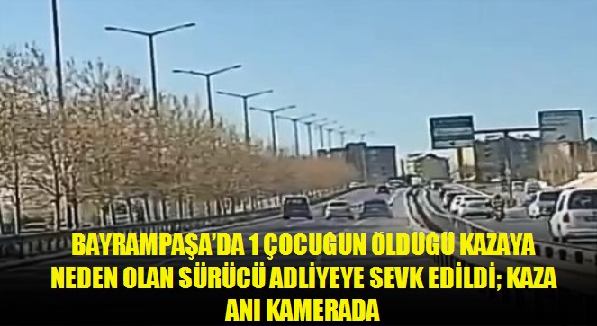 Bayrampaşa'da 1 çocuğun öldüğü kazaya neden olan sürücü adliyeye sevk edildi kaza anı kamerada