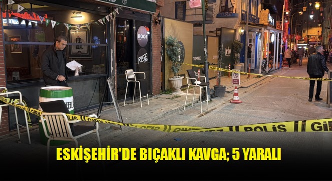Eskişehir'de bıçaklı kavga 5 yaralı
