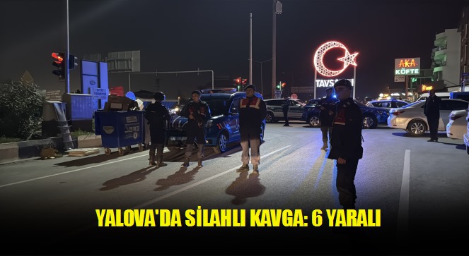 Yalova'da silahlı kavga: 6 yaralı