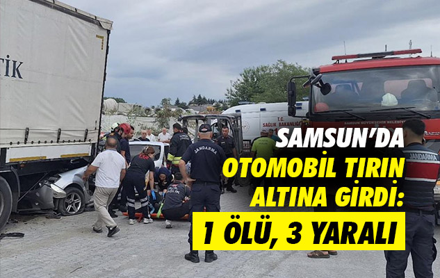 Samsun'da otomobil tırın altına girdi: 1 ölü, 3 yaralı