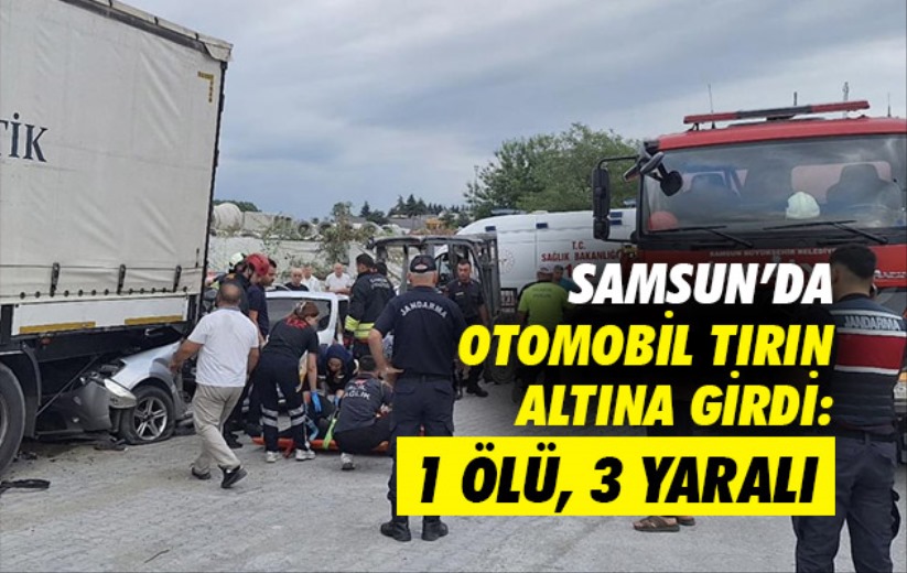 Samsun'da otomobil tırın altına girdi: 1 ölü, 3 yaralı