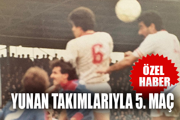 Yunan Takımlarıyla 5 Maç