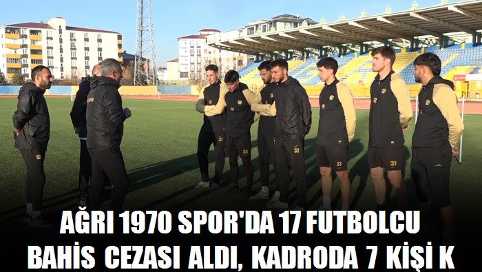 Ağrı 1970 Spor'da 17 futbolcu bahis cezası aldı, kadroda 7 kişi kaldı