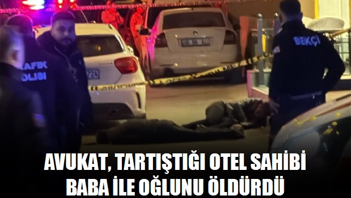 Avukat, tartıştığı otel sahibi baba ile oğlunu öldürdü