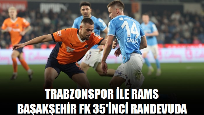 Trabzonspor ile RAMS Başakşehir FK 35'inci randevuda