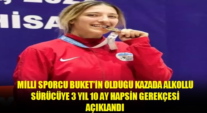 Milli sporcu Buket'in öldüğü kazada alkollü sürücüye 3 yıl 10 ay hapsin gerekçesi açıklandı