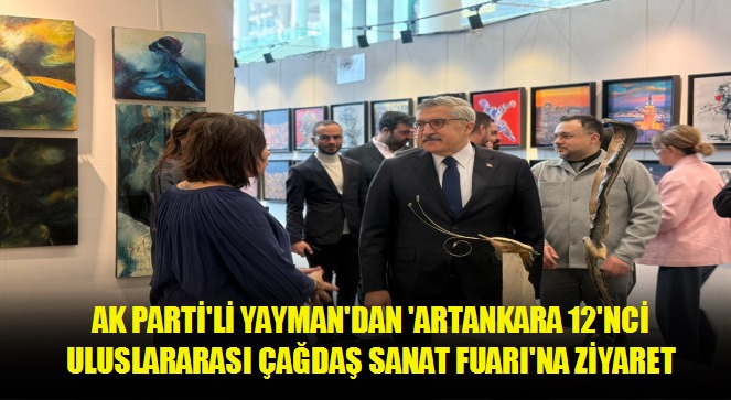 AK Parti'li Yayman'dan 'ArtAnkara 12'nci Uluslararası Çağdaş Sanat Fuarı'na ziyaret