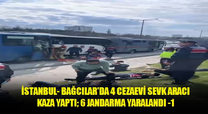 İstanbul- Bağcılar'da 4 cezaevi sevk aracı kaza yaptı 6 jandarma yaralandı -1