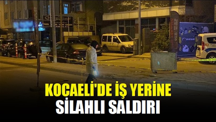 Kocaeli'de iş yerine silahlı saldırı