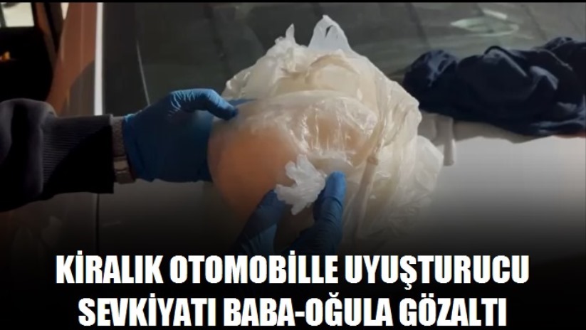 Kiralık otomobille uyuşturucu sevkiyatında baba-oğula gözaltı