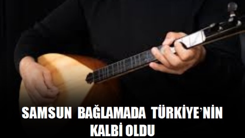 Samsun Bağlamada Türkiye'nin Kalbi Oldu