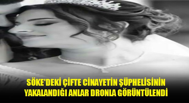 Söke'deki çifte cinayetin şüphelisinin yakalandığı anlar dronla görüntülendi