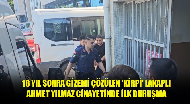 18 yıl sonra gizemi çözülen 'kirpi' lakaplı Ahmet Yılmaz cinayetinde ilk duruşma