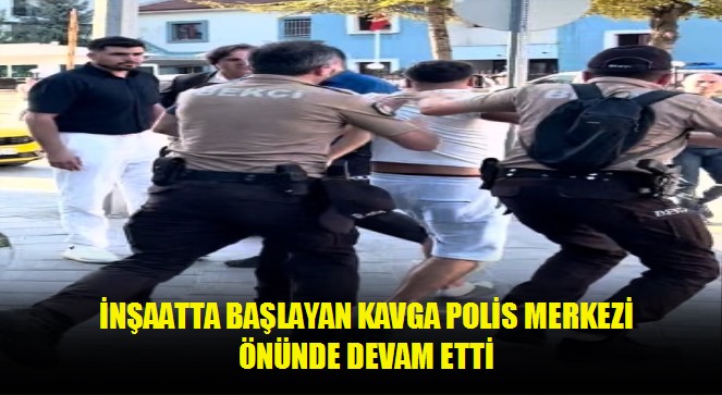 İnşaatta başlayan kavga polis merkezi önünde devam etti