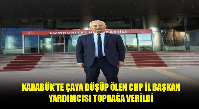 Karabük'te çaya düşüp ölen CHP İl Başkan Yardımcısı toprağa verildi