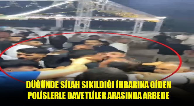 Düğünde silah sıkıldığı ihbarına giden polislerle davetliler arasında arbede