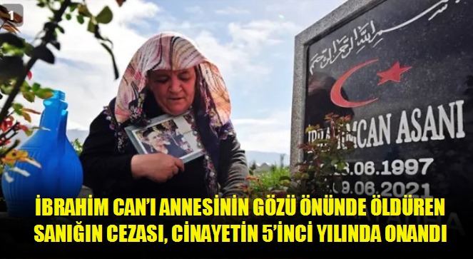 İbrahim Can'ı annesinin gözü önünde öldüren sanığın cezası, cinayetin 5'inci yılında onandı
