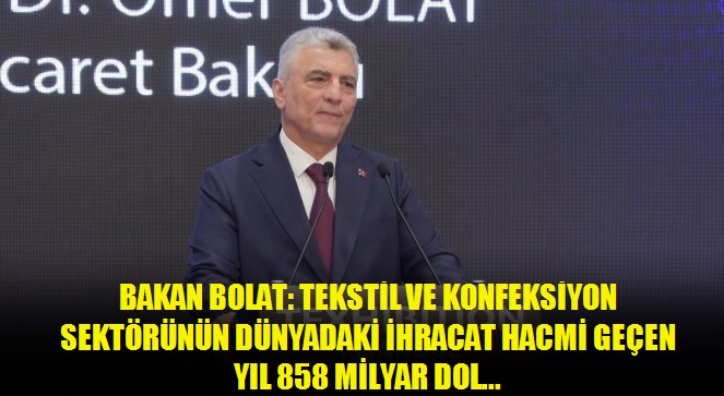 Bakan Bolat: Tekstil ve konfeksiyon sektörünün dünyadaki ihracat hacmi geçen yıl 858 milyar dolar oldu