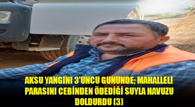 Aksu yangını 3'üncü gününde mahalleli parasını cebinden ödediği suyla havuzu doldurdu 3
