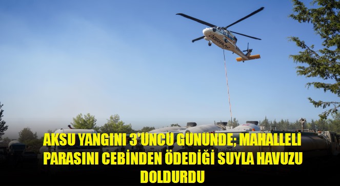 Aksu yangını 3'üncü gününde mahalleli parasını cebinden ödediği suyla havuzu doldurdu