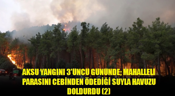 Aksu yangını 3'üncü gününde mahalleli parasını cebinden ödediği suyla havuzu doldurdu 2