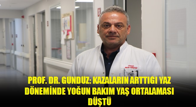 Prof Dr Gündüz: Kazaların arttığı yaz döneminde yoğun bakım yaş ortalaması düştü